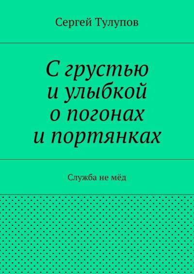 Книга С грустью и улыбкой о погонах и портянках (Сергей Николаевич Тулупов)